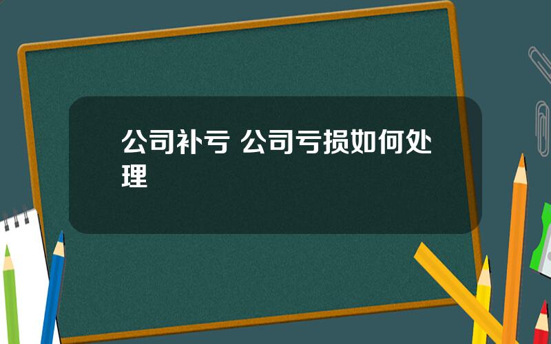 公司补亏 公司亏损如何处理